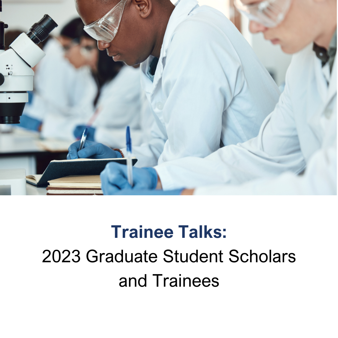 Trainee Talks: 2023 Graduate Student Scholars and Trainees